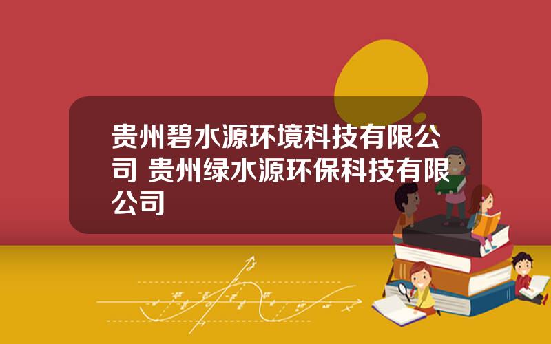 贵州碧水源环境科技有限公司 贵州绿水源环保科技有限公司